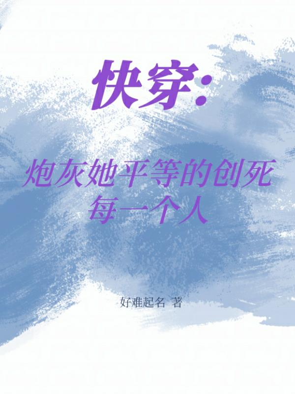 快穿：炮灰她平等的创死每一个人